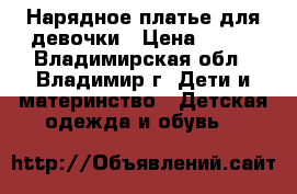 Нарядное платье для девочки › Цена ­ 350 - Владимирская обл., Владимир г. Дети и материнство » Детская одежда и обувь   